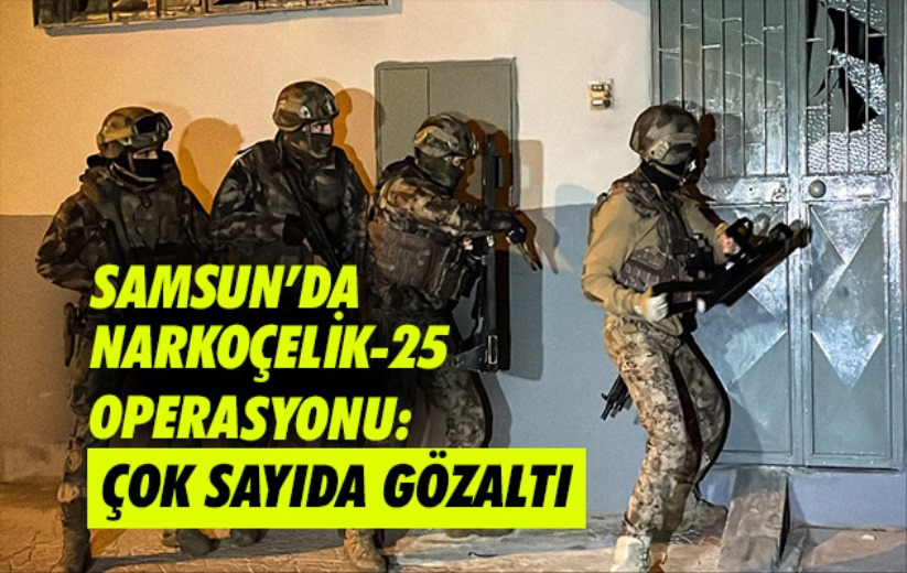 Samsun'da Narkoçelik-25 Operasyonu: Çok sayıda gözaltı