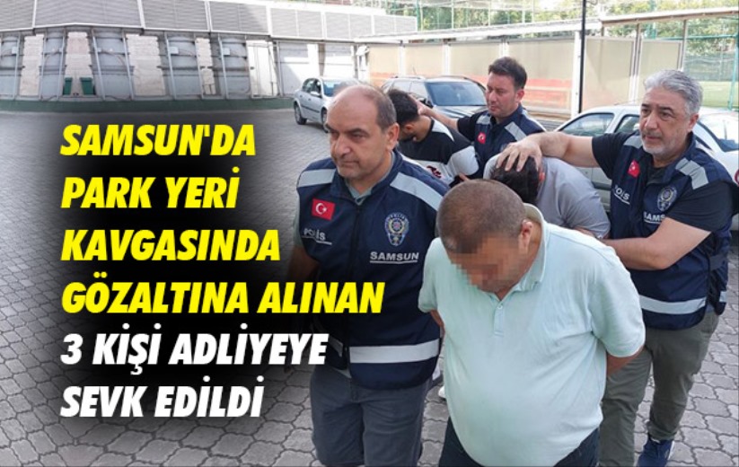 Samsun'da park yeri kavgasında gözaltına alınan 3 kişi adliyeye sevk edildi