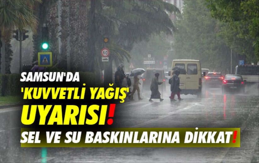 Samsun'da 'kuvvetli yağış' uyarısı: Sel ve su baskınlarına dikkat