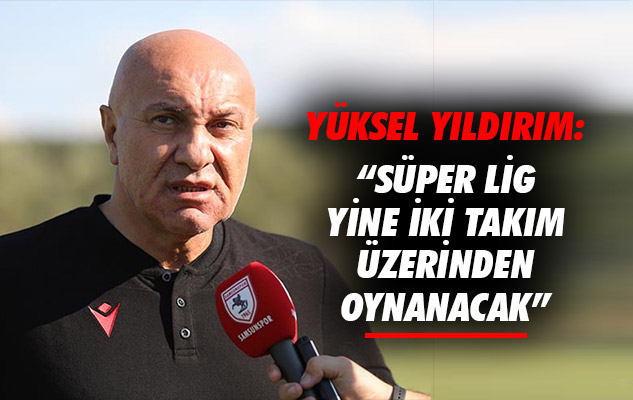 Yüksel Yıldırım: 'Süper Lig yine iki takım üzerinden oynanacak'