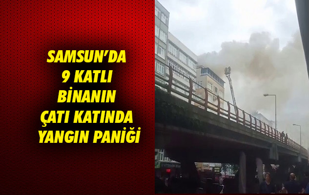 Samsun'da 9 katlı binanın çatı katında yangın paniği