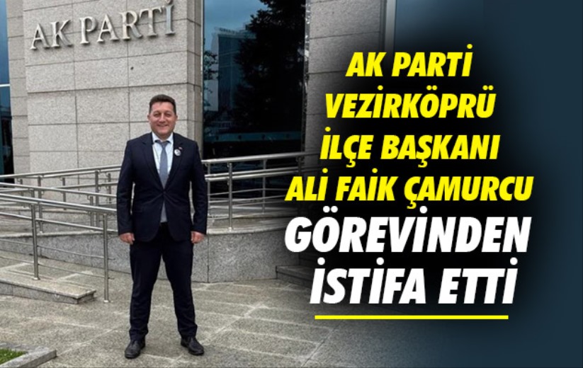 AK Parti Vezirköprü İlçe Başkanı Ali Faik Çamurcu görevinden istifa etti
