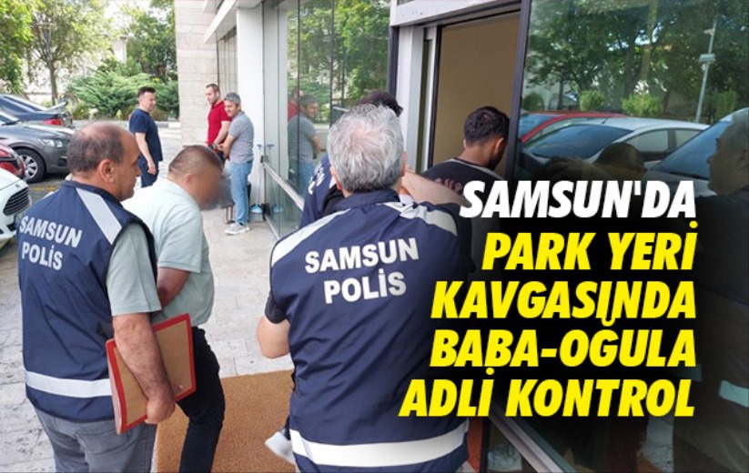Samsun'da park yeri kavgasında baba-oğula adli kontrol