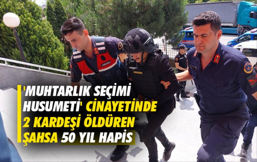 Samsun'da 'muhtarlık seçimi husumeti' cinayetinde 2 kardeşi öldüren şahsa 50 yıl hapis