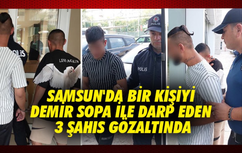 Samsun'da bir kişiyi demir sopa ile darp eden 3 şahıs gözaltında