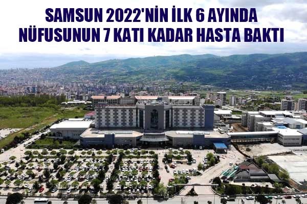 Samsun 2022'nin ilk 6 ayında nüfusunun 7 katı kadar hasta baktı