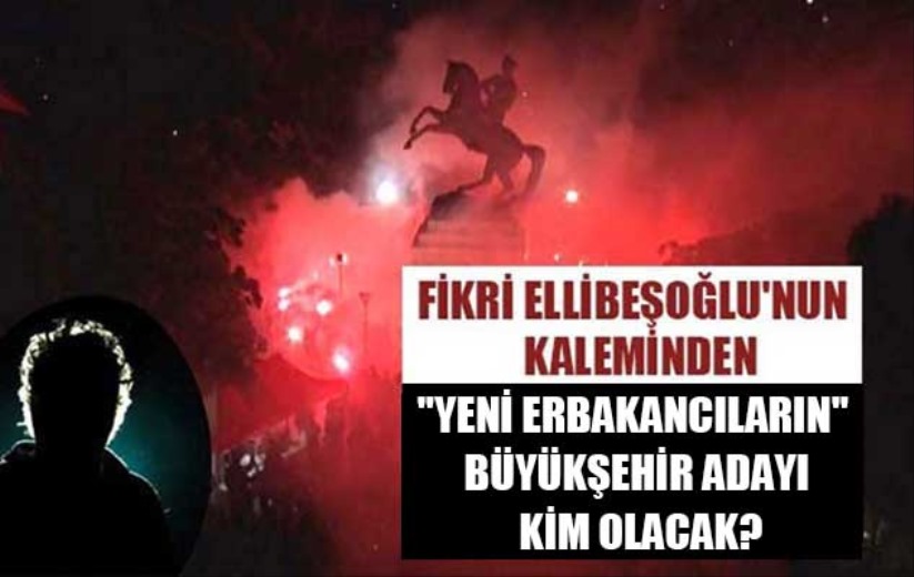 'YENİ ERBAKANCILARIN' BÜYÜKŞEHİR ADAYI KİM OLACAK?