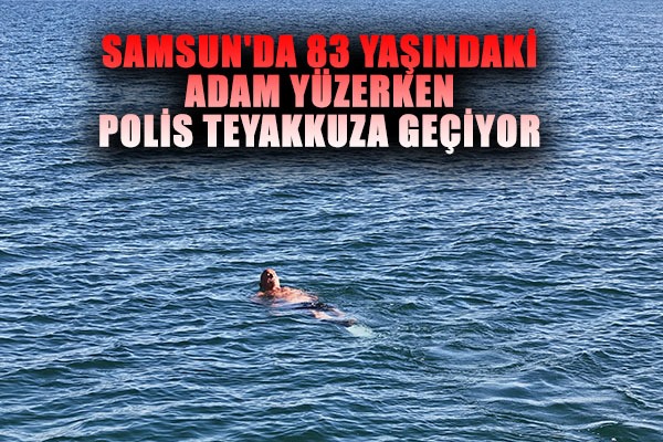 Samsun'da 83 yaşındaki adam yüzerken polis teyakkuza geçiyor