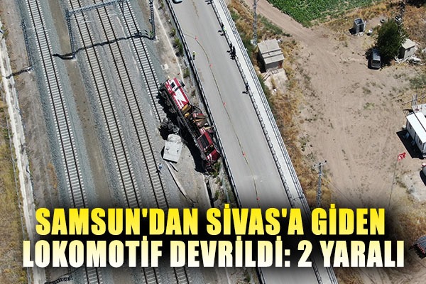 Samsun'dan Sivas'a giden lokomotif devrildi: 2 yaralı