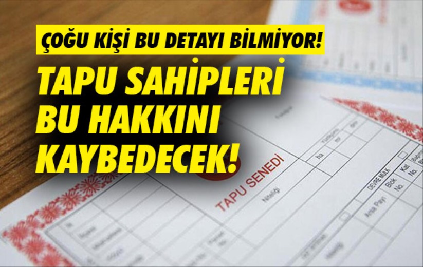Tapu sahipleri bu hakkını kaybedecek! Çoğu kişi bu detayı bilmiyor