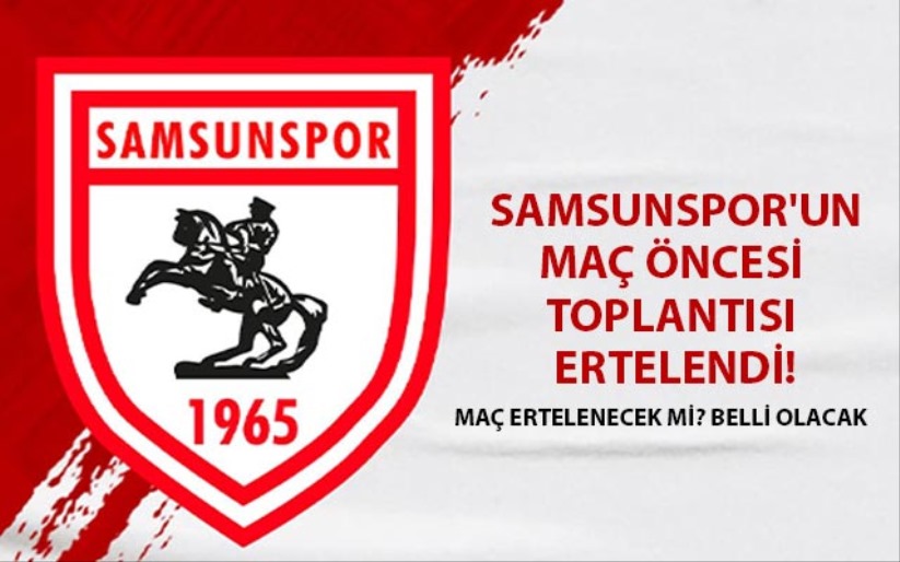 Samsunspor'un maç öncesi toplantısı ertelendi!