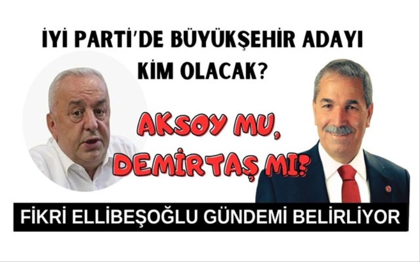 İYİ PARTİ'NİN BÜYÜKŞEHİR ADAYI KİM OLACAK?