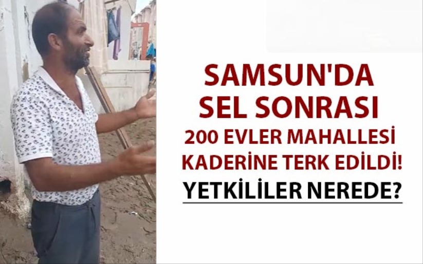 Samsun'da sel sonrası 200 Evler mahallesi kaderine terk edildi!