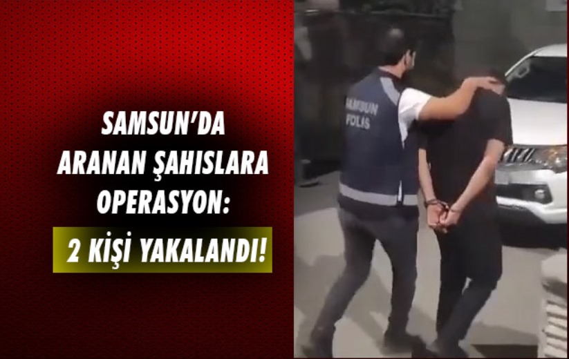 Samsun'da aranan şahıslara operasyon: 2 kişi yakalandı!