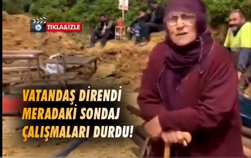 Vatandaş direndi meradaki sondaj çalışmaları durdu!