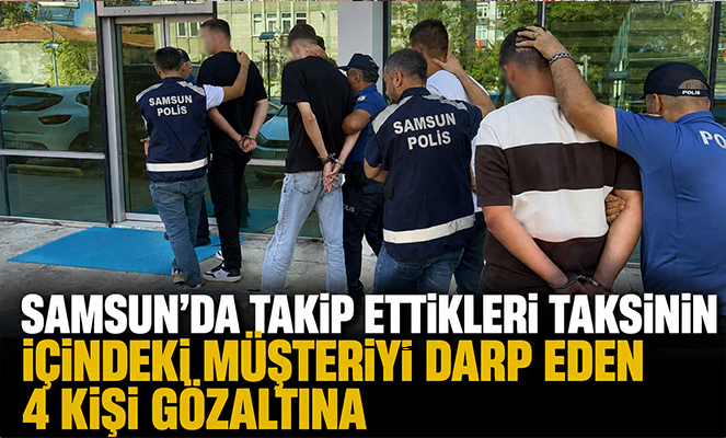 Samsun'da takip ettikleri taksinin içindeki müşteriyi darp eden 4 kişi gözaltına