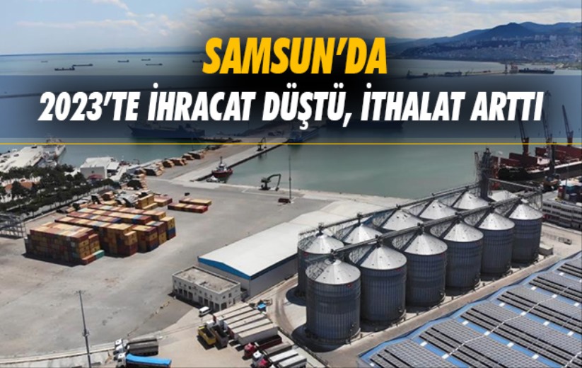 Samsun'da 2023'te ihracat düştü, ithalat arttı