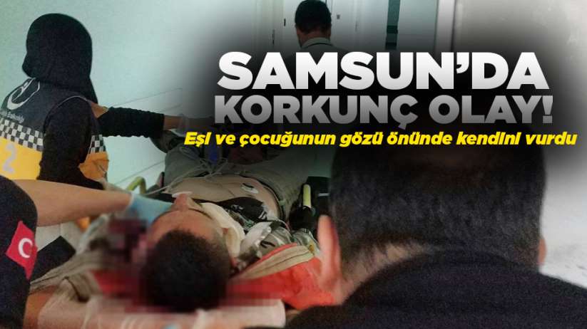 Samsun'da korkunç olay! Eşi ve çocuğunun yanında cinnet geçirdi