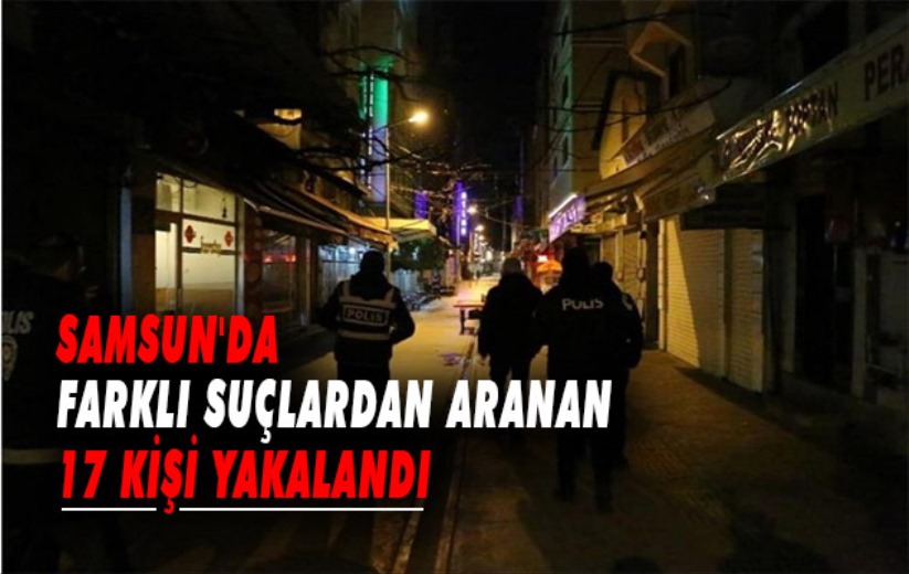 Samsun'da farklı suçlardan aranan 17 kişi yakalandı