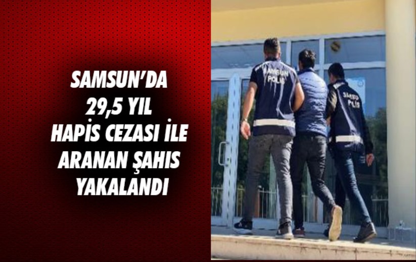 Samsun'da 29,5 yıl hapis cezası ile aranan şahıs yakalandı