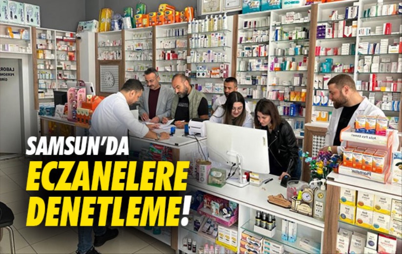 Samsun'da eczanelere denetleme!