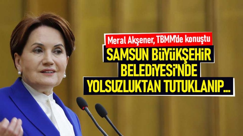 Meral Akşener: Samsun Büyükşehir Belediyesi'nde yolsuzluktan tutuklanıp...