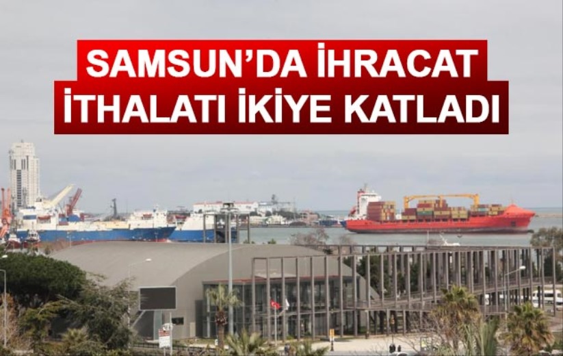Samsun'da ihracat, ithalatı ikiye katladı