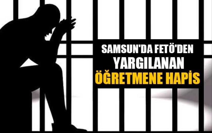Samsun'da FETÖ'den yargılanan öğretmene hapis