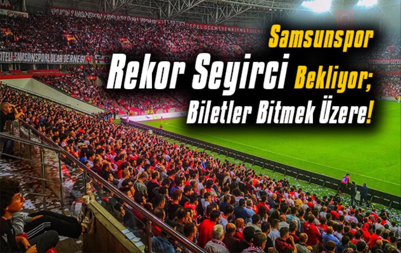 Samsunspor Rekor Seyirci Bekliyor; Biletler Bitmek Üzere
