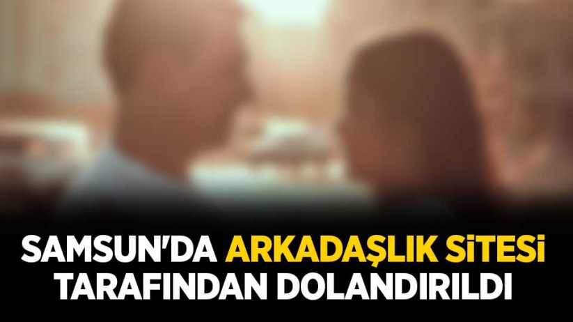 Samsun'da arkadaşlık sitesi tarafından dolandırıldı