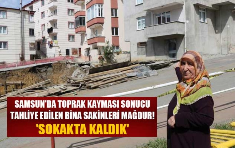 Samsun'da toprak kayması sonucu tahliye edilen bina sakinleri mağdur