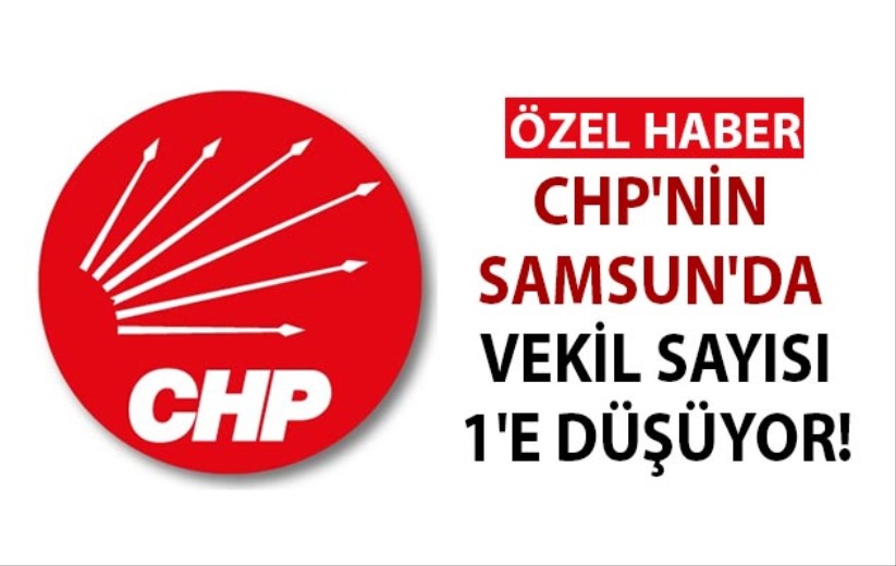CHP'nin Samsun'da vekil sayısı 1'e düşüyor