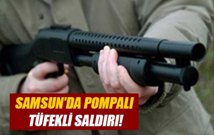 Samsun'da pompalı tüfekli saldırı!