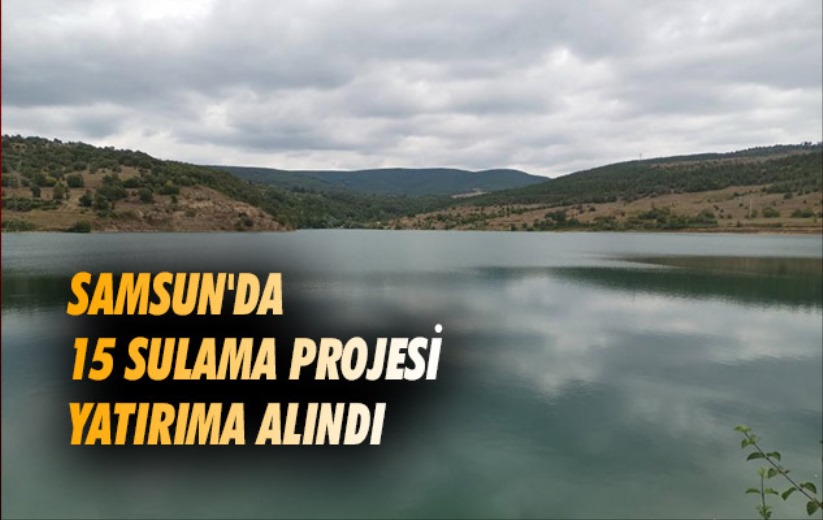 Samsun'da 15 sulama projesi yatırıma alındı