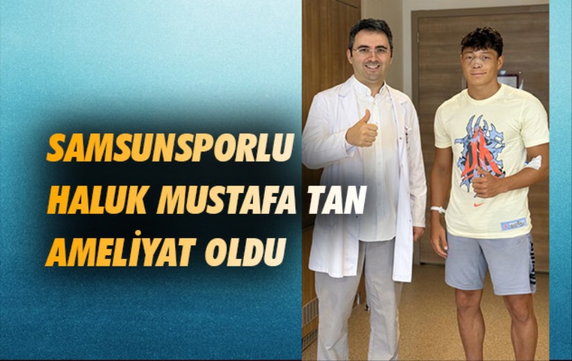 Samsunsporlu Haluk Mustafa Tan ameliyat oldu