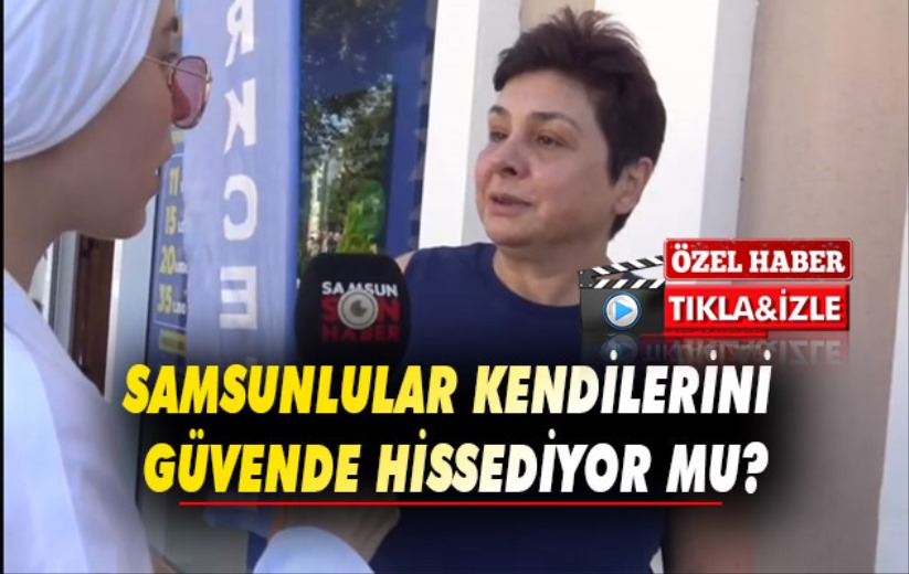 Samsunlular kendilerini güvende hissediyor mu?