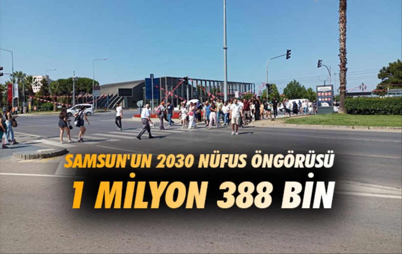 Samsun'un 2030 nüfus öngörüsü 1 milyon 388 bin