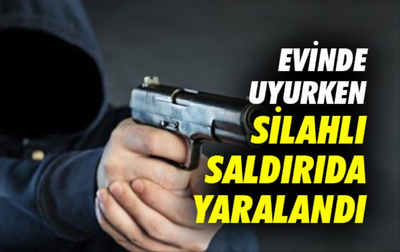 Evinde uyurken silahlı saldırıda yaralandı