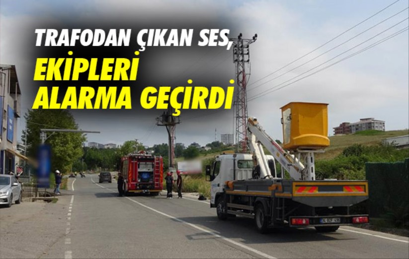 Trafodan çıkan ses, ekipleri alarma geçirdi