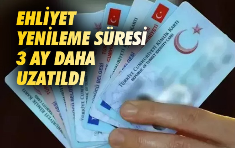 Ehliyet yenileme süresi 3 ay daha uzatıldı