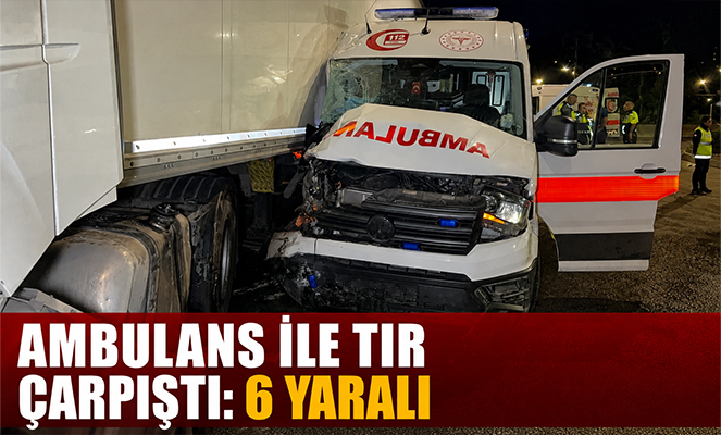 Ambulans ile tır çarpıştı: 6 yaralı