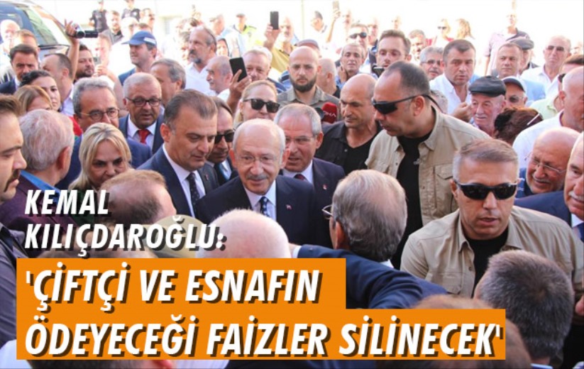 Kemal Kılıçdaroğlu: 'Çiftçi ve esnafın ödeyeceği faizler silinecek'