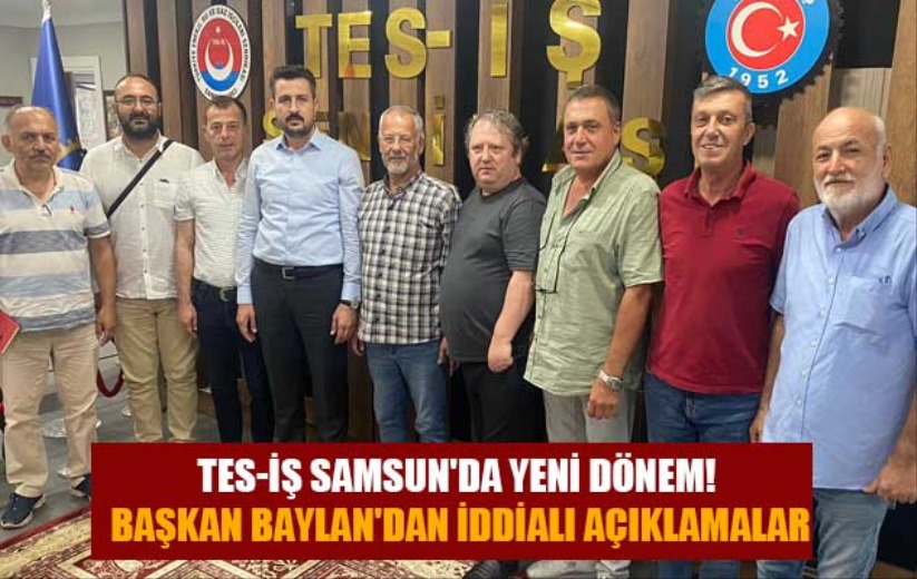TES-İŞ Samsun'da yeni dönem! Başkan Baylan'dan iddialı açıklamalar