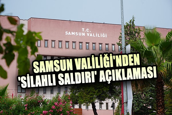 Samsun Valiliği'nden 'silahlı saldırı' açıklaması 