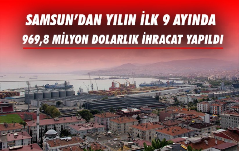 Samsun'dan yılın ilk 9 ayında 969,8 milyon dolarlık ihracat yapıldı