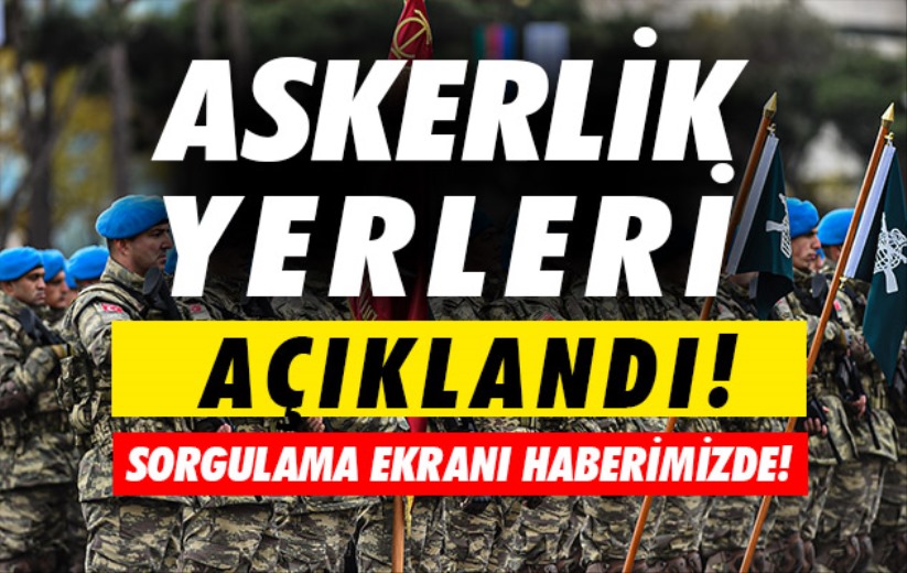 Askerlik yerleri açıklandı