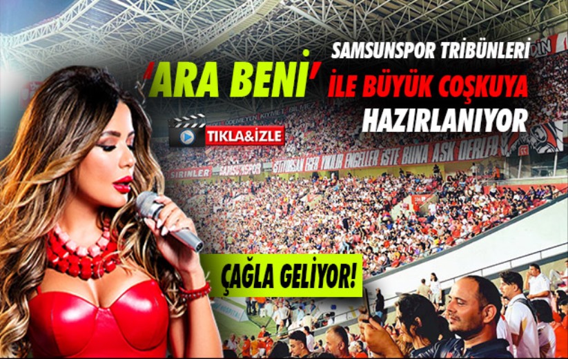 Samsunspor tribünleri 'Ara Beni' ile büyük coşkuya hazırlanıyor. Çağla geliyor!