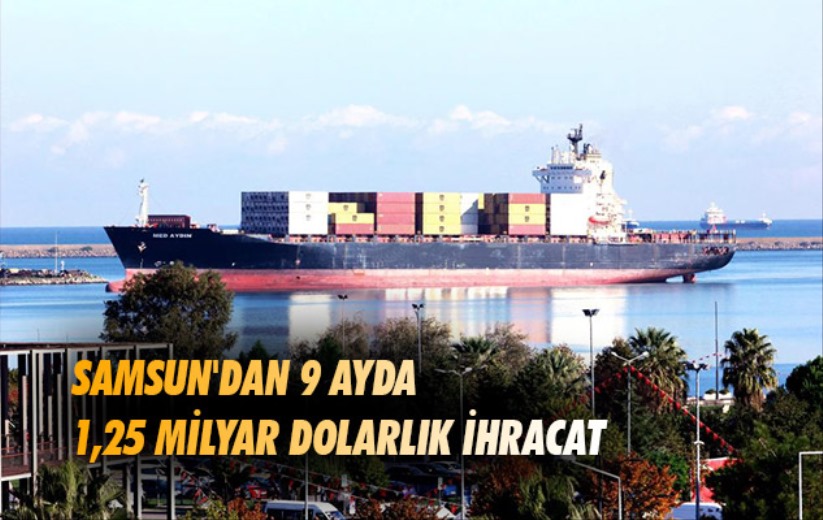 Samsun'dan 9 ayda 1,25 milyar dolarlık ihracat