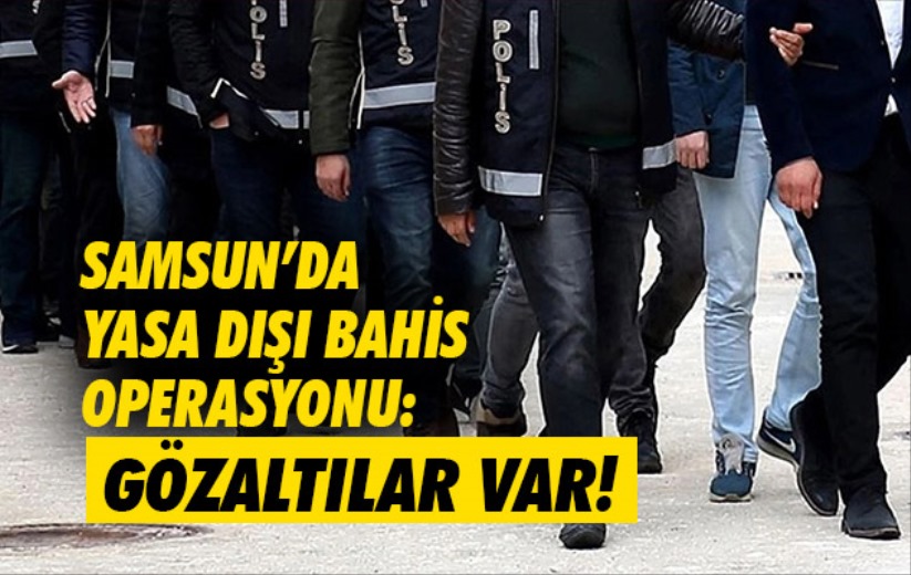 Samsun'da yasa dışı bahis operasyonu: Gözaltılar var!