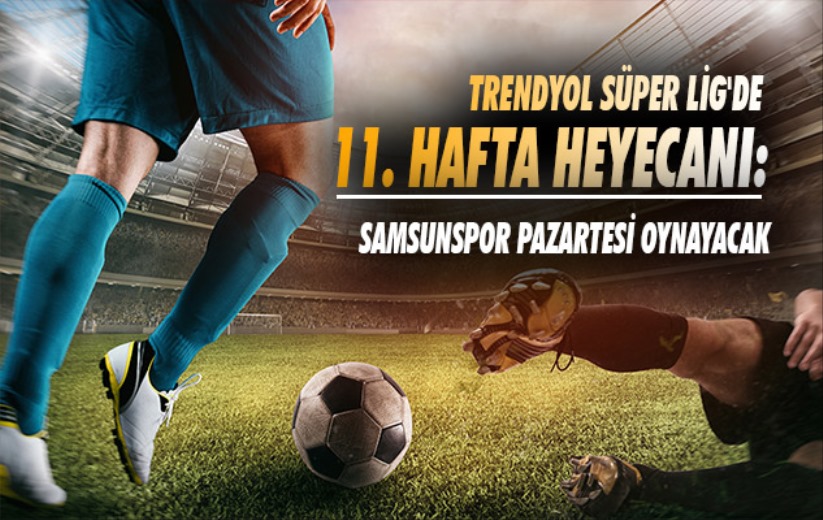 Trendyol Süper Lig'de 11. hafta heyecanı: Samsunspor Pazartesi oynayacak